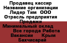 Продавец-кассир › Название организации ­ Лидер Тим, ООО › Отрасль предприятия ­ Продажи › Минимальный оклад ­ 16 000 - Все города Работа » Вакансии   . Крым,Бахчисарай